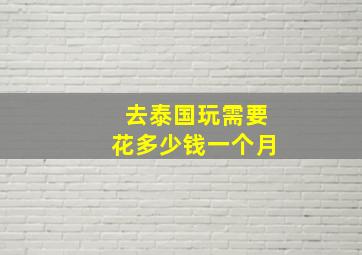 去泰国玩需要花多少钱一个月