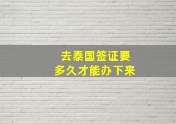 去泰国签证要多久才能办下来