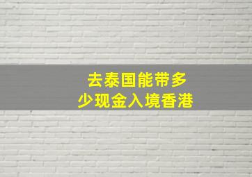 去泰国能带多少现金入境香港