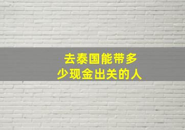 去泰国能带多少现金出关的人