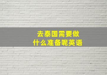 去泰国需要做什么准备呢英语