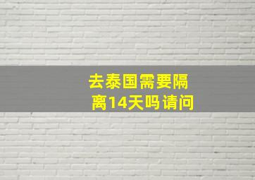 去泰国需要隔离14天吗请问