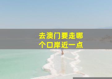 去澳门要走哪个口岸近一点