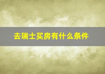 去瑞士买房有什么条件