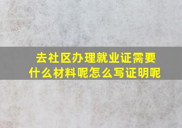 去社区办理就业证需要什么材料呢怎么写证明呢