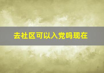 去社区可以入党吗现在