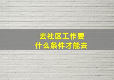 去社区工作要什么条件才能去