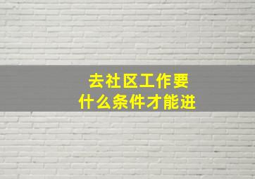 去社区工作要什么条件才能进