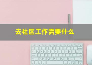 去社区工作需要什么