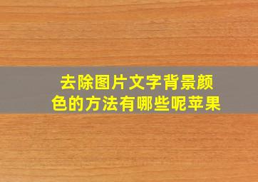 去除图片文字背景颜色的方法有哪些呢苹果