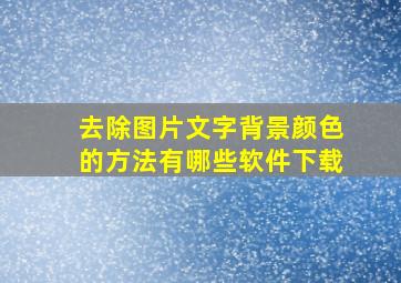 去除图片文字背景颜色的方法有哪些软件下载