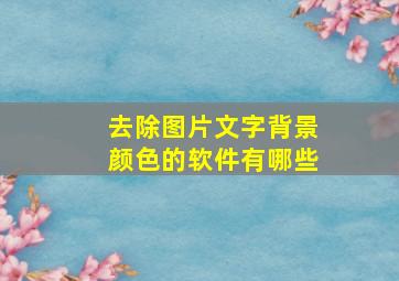 去除图片文字背景颜色的软件有哪些