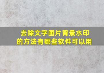 去除文字图片背景水印的方法有哪些软件可以用