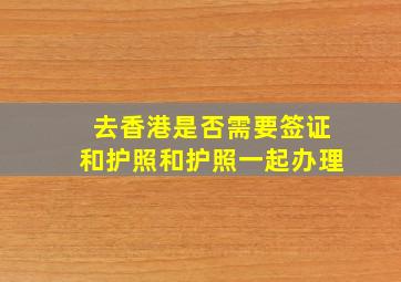 去香港是否需要签证和护照和护照一起办理