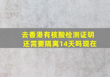 去香港有核酸检测证明还需要隔离14天吗现在