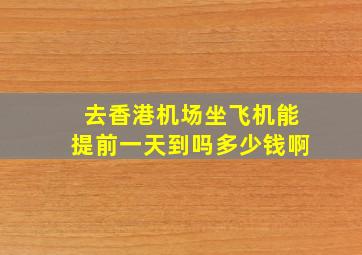 去香港机场坐飞机能提前一天到吗多少钱啊