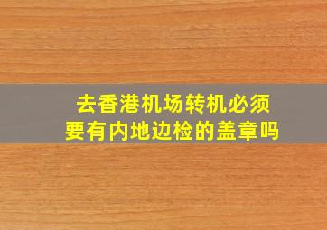 去香港机场转机必须要有内地边检的盖章吗