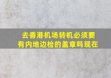 去香港机场转机必须要有内地边检的盖章吗现在