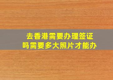 去香港需要办理签证吗需要多大照片才能办