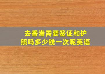 去香港需要签证和护照吗多少钱一次呢英语