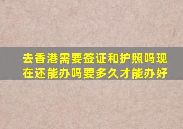 去香港需要签证和护照吗现在还能办吗要多久才能办好