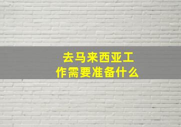 去马来西亚工作需要准备什么