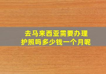 去马来西亚需要办理护照吗多少钱一个月呢