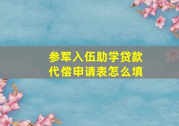 参军入伍助学贷款代偿申请表怎么填