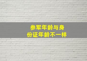 参军年龄与身份证年龄不一样