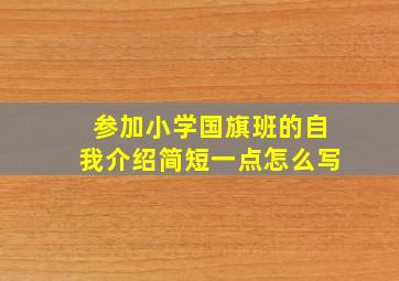 参加小学国旗班的自我介绍简短一点怎么写