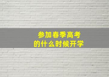 参加春季高考的什么时候开学