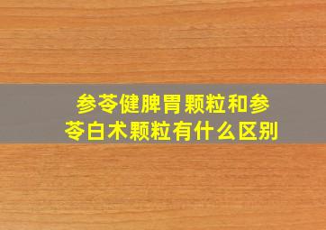 参苓健脾胃颗粒和参苓白术颗粒有什么区别