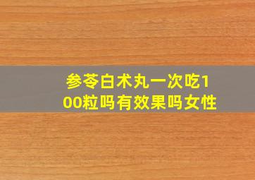 参苓白术丸一次吃100粒吗有效果吗女性