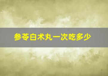 参苓白术丸一次吃多少