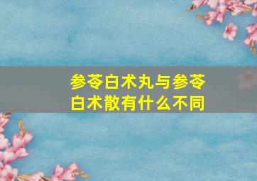 参苓白术丸与参苓白术散有什么不同