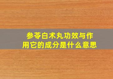 参苓白术丸功效与作用它的成分是什么意思