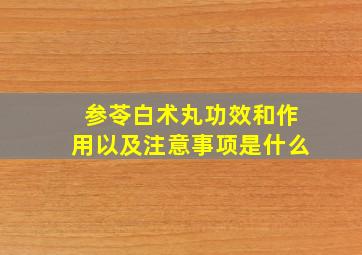 参苓白术丸功效和作用以及注意事项是什么