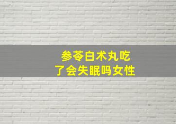 参苓白术丸吃了会失眠吗女性