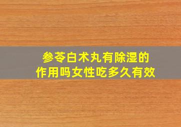 参苓白术丸有除湿的作用吗女性吃多久有效