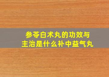 参苓白术丸的功效与主治是什么补中益气丸