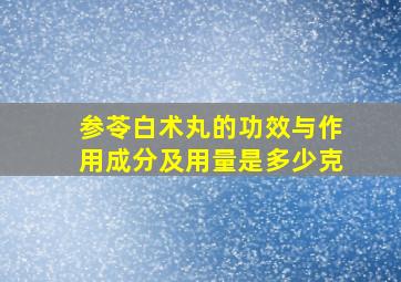 参苓白术丸的功效与作用成分及用量是多少克