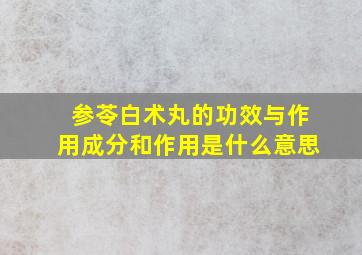 参苓白术丸的功效与作用成分和作用是什么意思