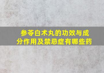 参苓白术丸的功效与成分作用及禁忌症有哪些药