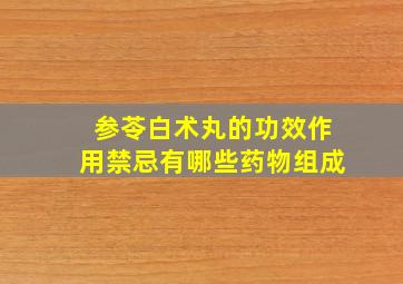 参苓白术丸的功效作用禁忌有哪些药物组成