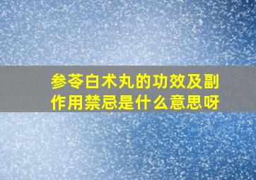 参苓白术丸的功效及副作用禁忌是什么意思呀