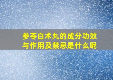 参苓白术丸的成分功效与作用及禁忌是什么呢