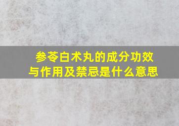 参苓白术丸的成分功效与作用及禁忌是什么意思