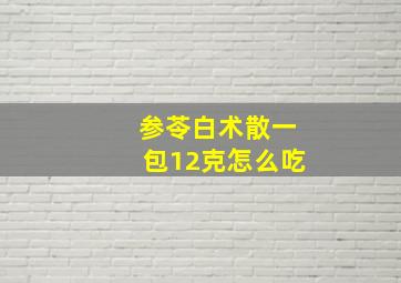 参苓白术散一包12克怎么吃