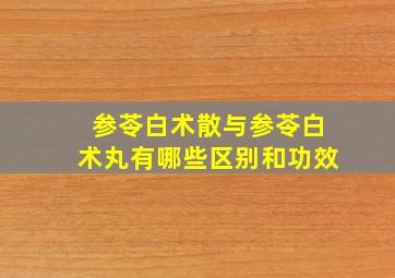 参苓白术散与参苓白术丸有哪些区别和功效