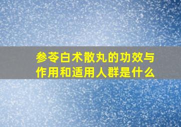 参苓白术散丸的功效与作用和适用人群是什么